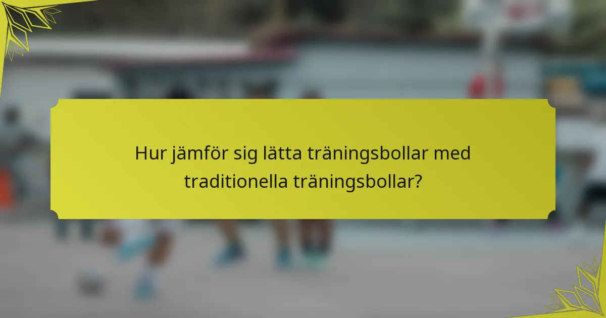 Hur jämför sig lätta träningsbollar med traditionella träningsbollar?