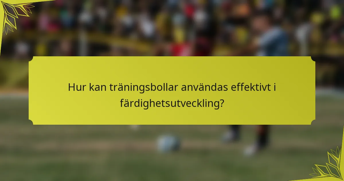 Hur kan träningsbollar användas effektivt i färdighetsutveckling?
