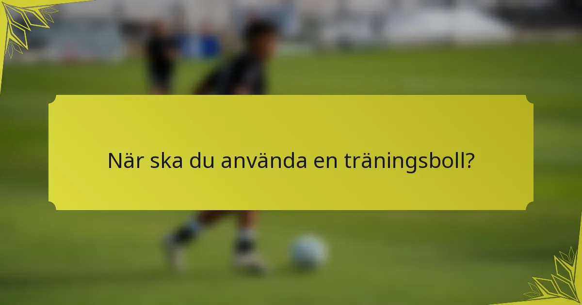 När ska du använda en träningsboll?