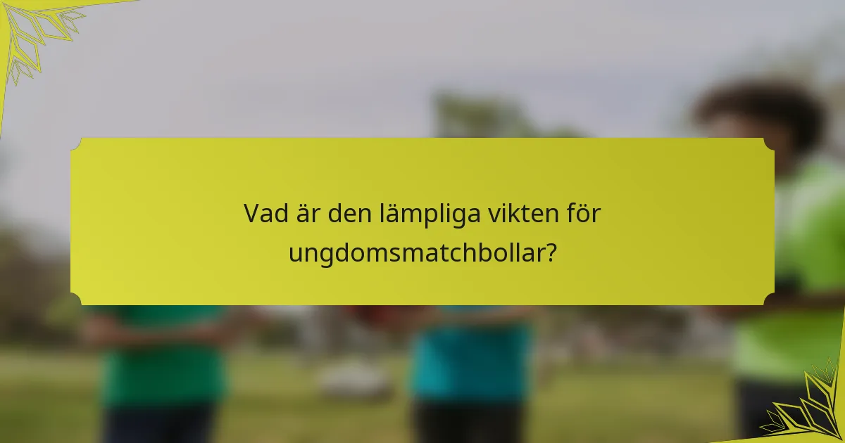 Vad är den lämpliga vikten för ungdomsmatchbollar?