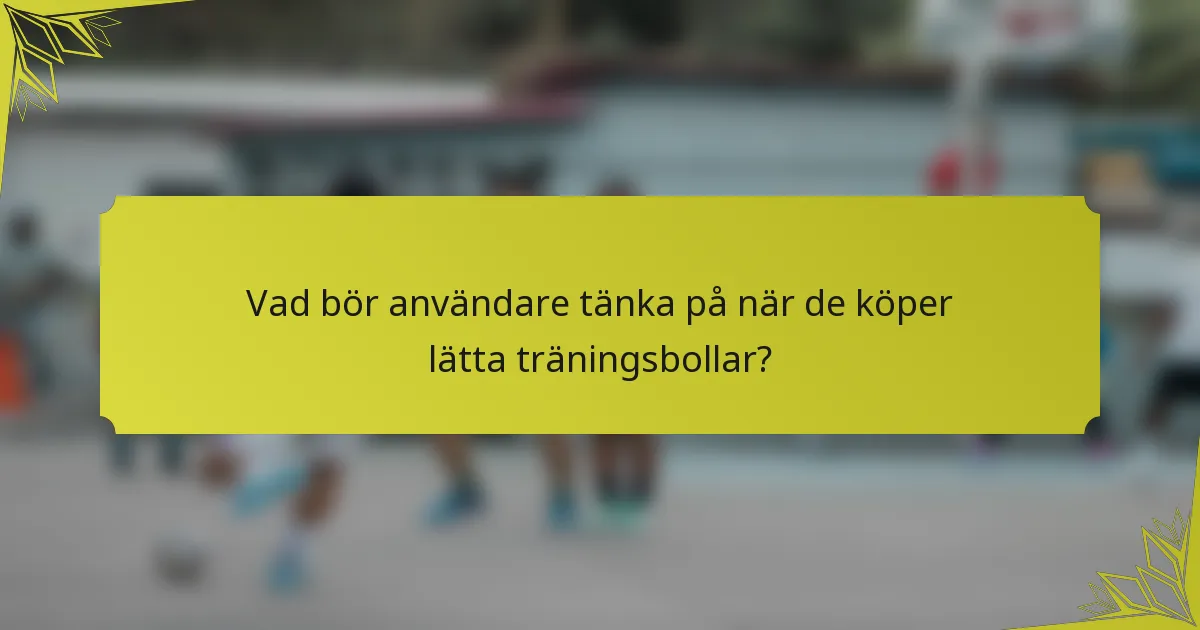 Vad bör användare tänka på när de köper lätta träningsbollar?