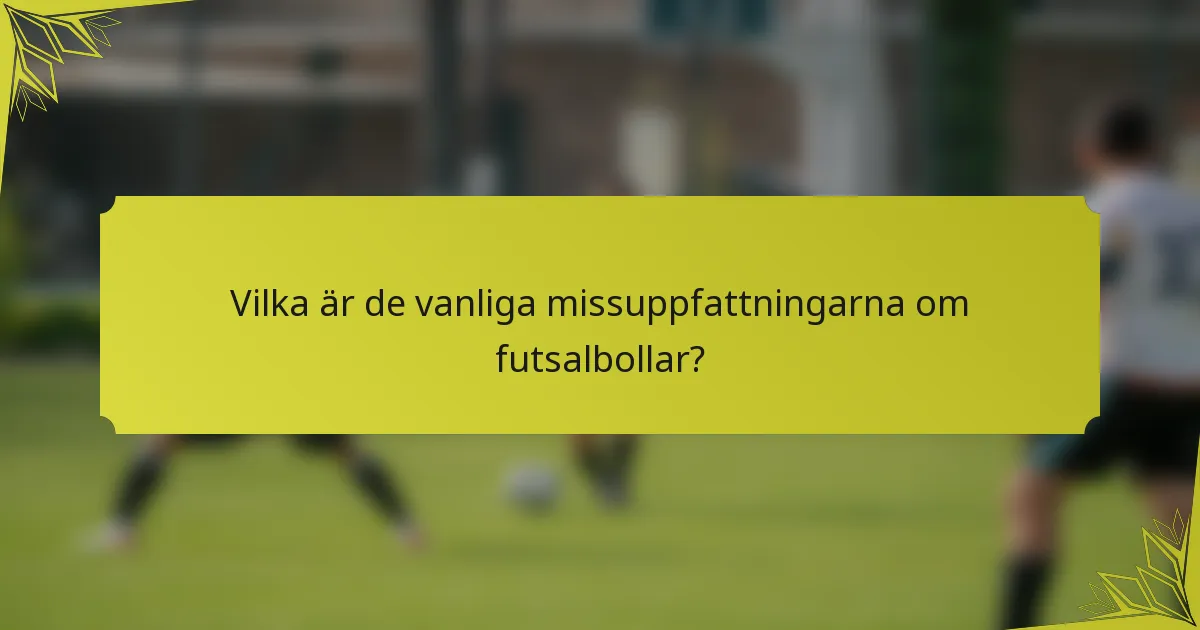 Vilka är de vanliga missuppfattningarna om futsalbollar?