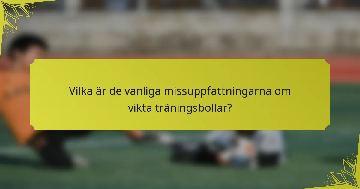 Vilka är de vanliga missuppfattningarna om vikta träningsbollar?