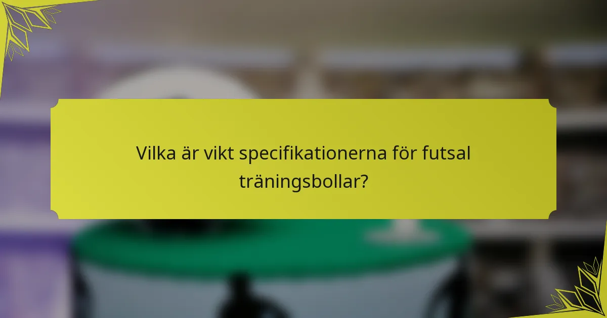 Vilka är vikt specifikationerna för futsal träningsbollar?