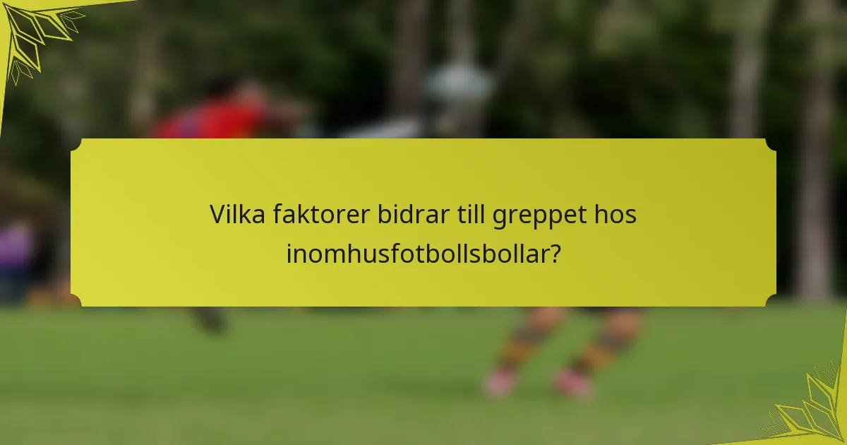 Vilka faktorer bidrar till greppet hos inomhusfotbollsbollar?