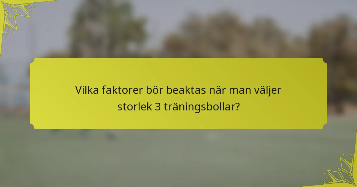 Vilka faktorer bör beaktas när man väljer storlek 3 träningsbollar?