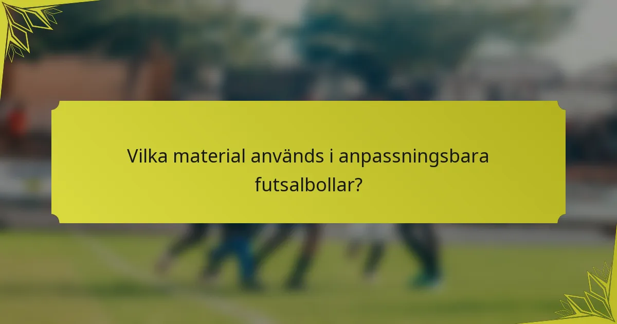 Vilka material används i anpassningsbara futsalbollar?