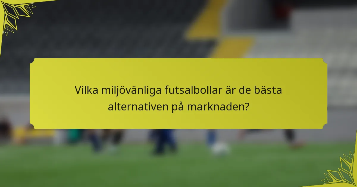 Vilka miljövänliga futsalbollar är de bästa alternativen på marknaden?