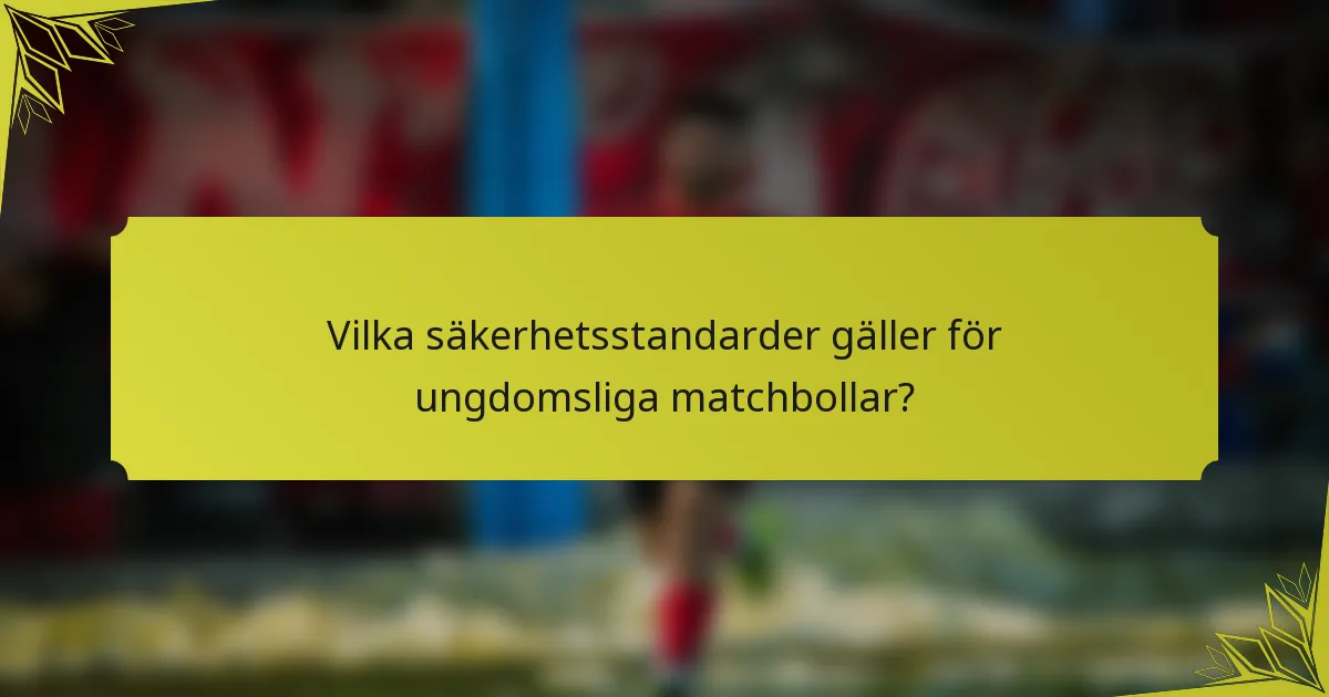 Vilka säkerhetsstandarder gäller för ungdomsliga matchbollar?