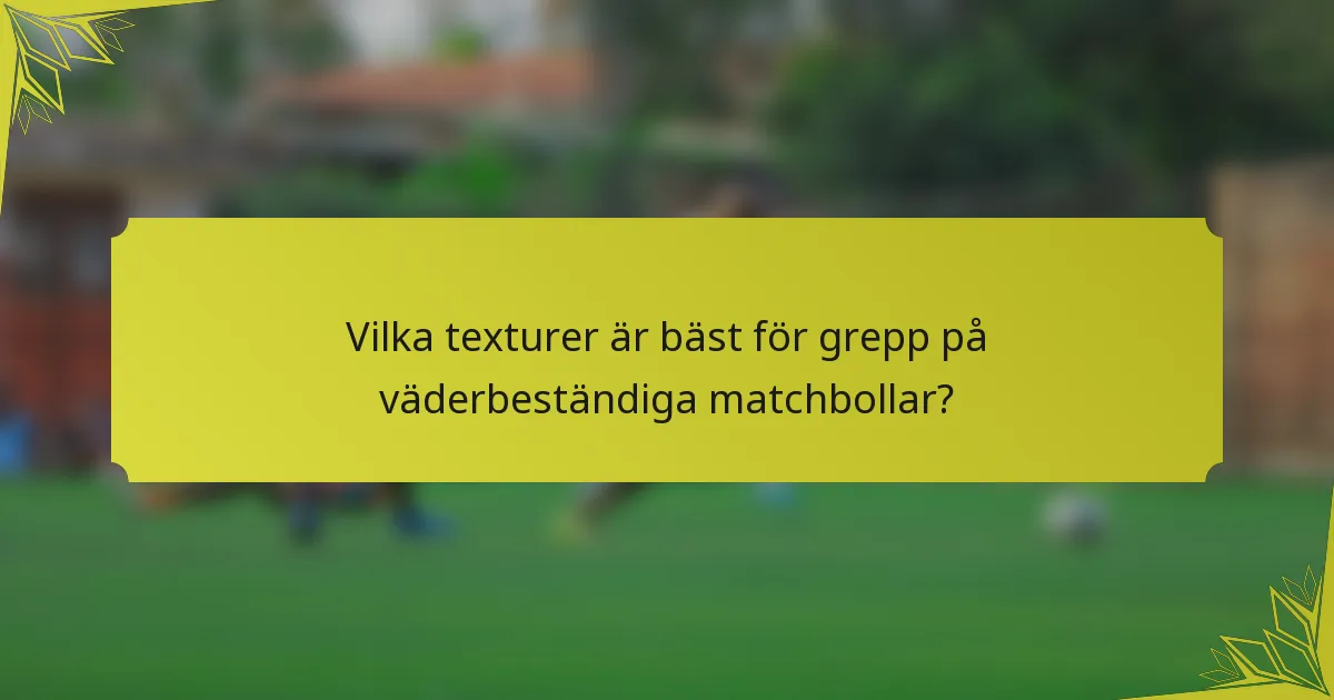 Vilka texturer är bäst för grepp på väderbeständiga matchbollar?